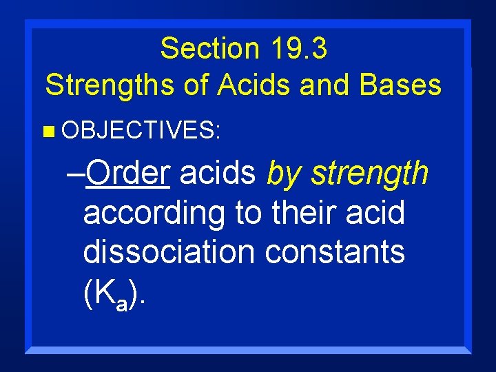 Section 19. 3 Strengths of Acids and Bases n OBJECTIVES: –Order acids by strength