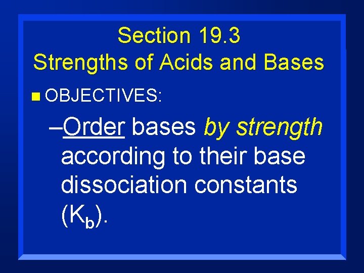 Section 19. 3 Strengths of Acids and Bases n OBJECTIVES: –Order bases by strength