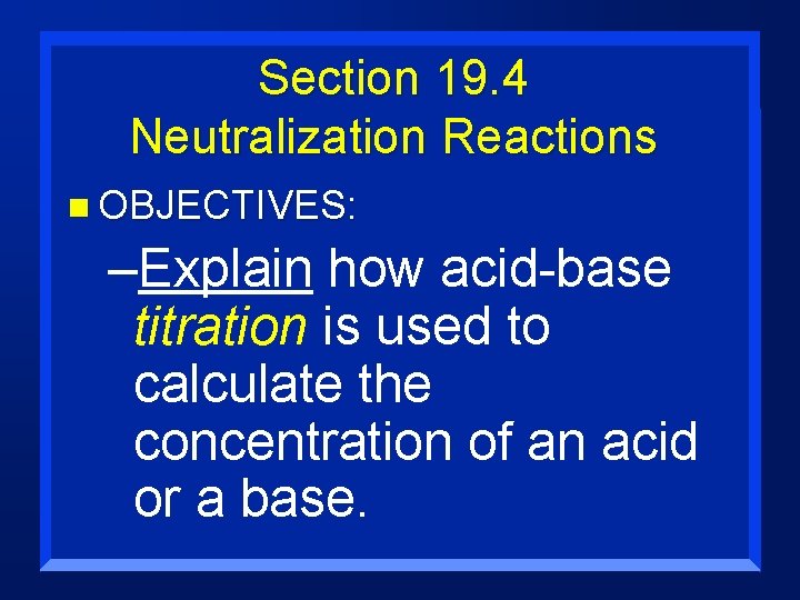 Section 19. 4 Neutralization Reactions n OBJECTIVES: –Explain how acid-base titration is used to