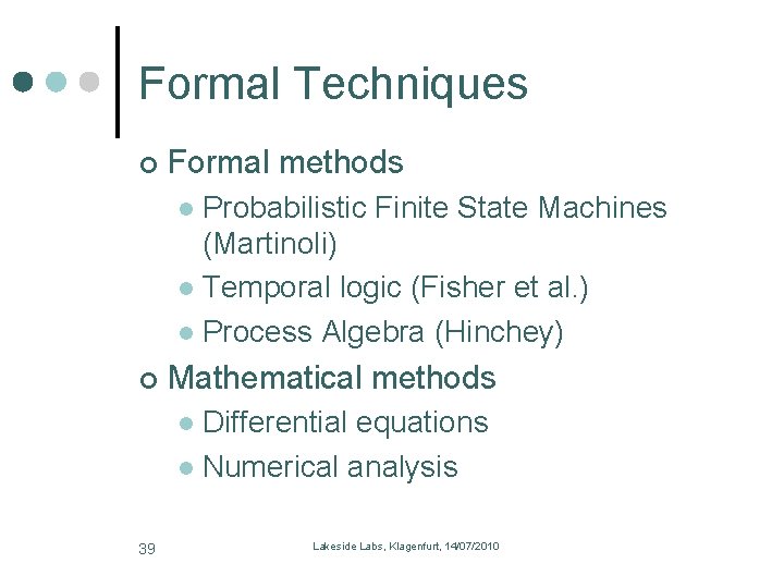 Formal Techniques Formal methods Probabilistic Finite State Machines (Martinoli) l Temporal logic (Fisher et