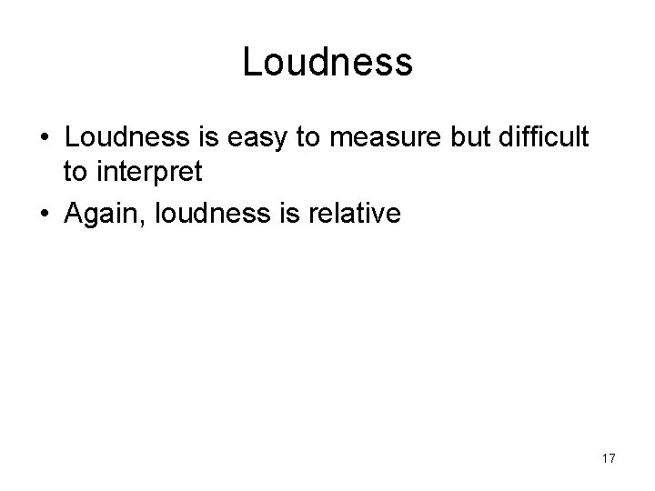 Loudness • Loudness is easy to measure but difficult to interpret • Again, loudness