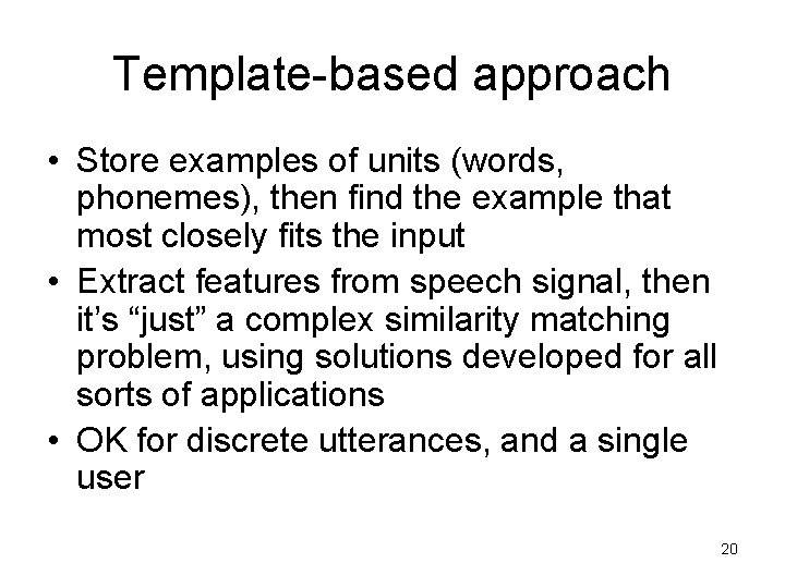 Template-based approach • Store examples of units (words, phonemes), then find the example that