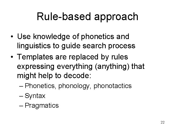 Rule-based approach • Use knowledge of phonetics and linguistics to guide search process •