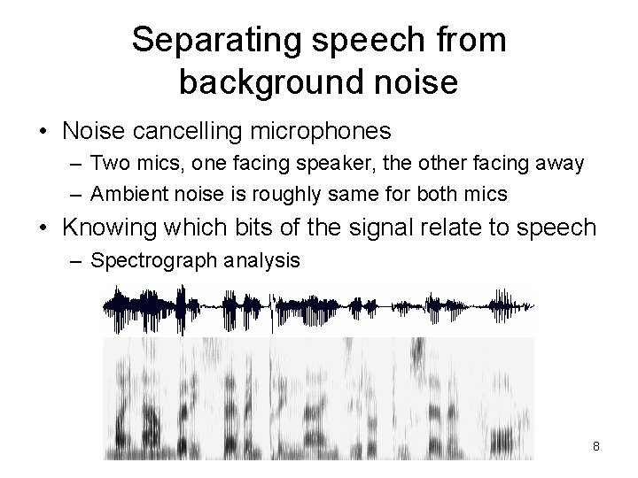 Separating speech from background noise • Noise cancelling microphones – Two mics, one facing