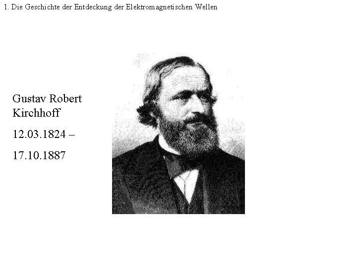 1. Die Geschichte der Entdeckung der Elektromagnetischen Wellen Gustav Robert Kirchhoff 12. 03. 1824