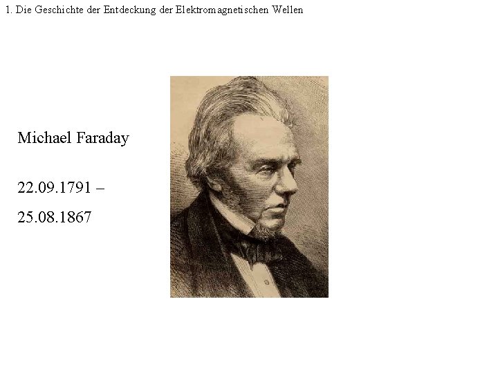 1. Die Geschichte der Entdeckung der Elektromagnetischen Wellen Michael Faraday 22. 09. 1791 –