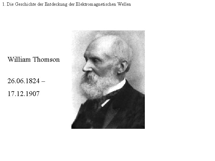 1. Die Geschichte der Entdeckung der Elektromagnetischen Wellen William Thomson 26. 06. 1824 –