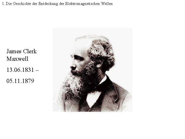1. Die Geschichte der Entdeckung der Elektromagnetischen Wellen James Clerk Maxwell 13. 06. 1831