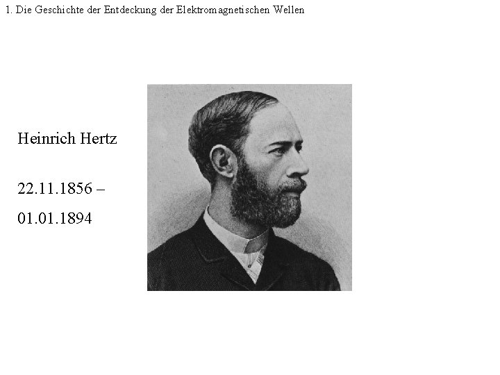 1. Die Geschichte der Entdeckung der Elektromagnetischen Wellen Heinrich Hertz 22. 11. 1856 –