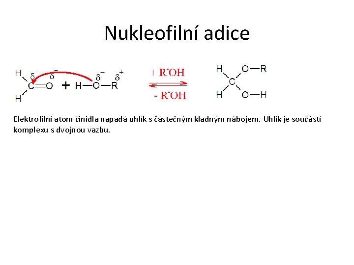 Nukleofilní adice Elektrofilní atom činidla napadá uhlík s částečným kladným nábojem. Uhlík je součástí Nukleofilní adice Elektrofilní atom činidla napadá uhlík s částečným kladným nábojem. Uhlík je součástí