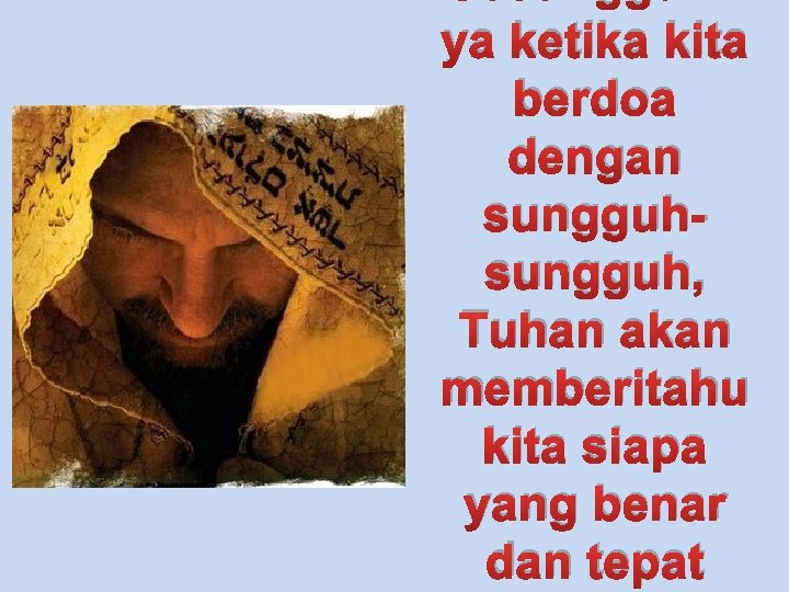 ya ketika kita berdoa dengan sungguh, Tuhan akan memberitahu kita siapa yang benar dan