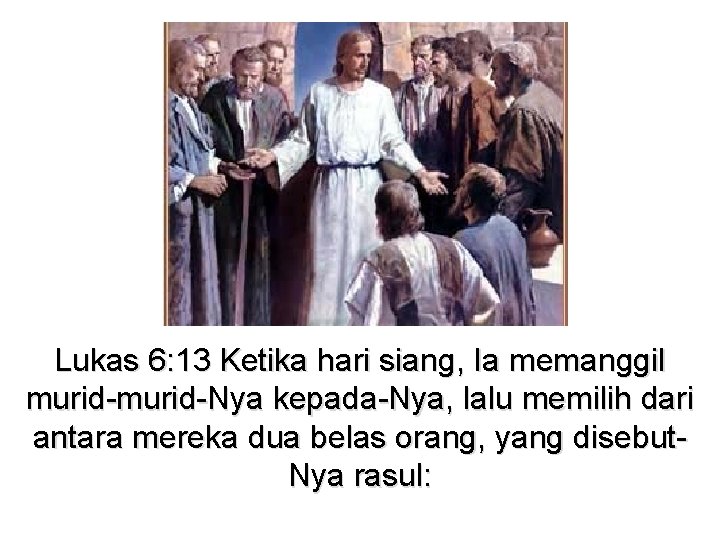 Lukas 6: 13 Ketika hari siang, Ia memanggil murid-Nya kepada-Nya, lalu memilih dari antara