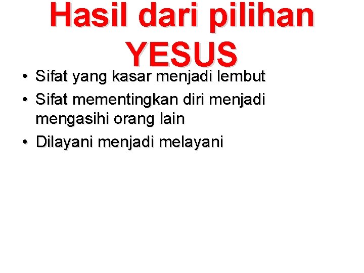 Hasil dari pilihan YESUS • Sifat yang kasar menjadi lembut • Sifat mementingkan diri