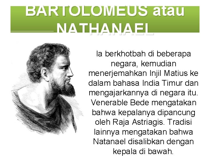 BARTOLOMEUS atau NATHANAEL Ia berkhotbah di beberapa negara, kemudian menerjemahkan Injil Matius ke dalam