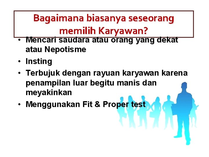 Bagaimana biasanya seseorang memilih Karyawan? • Mencari saudara atau orang yang dekat atau Nepotisme