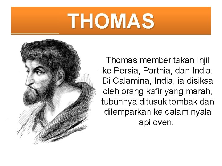 THOMAS Thomas memberitakan Injil ke Persia, Parthia, dan India. Di Calamina, India, ia disiksa
