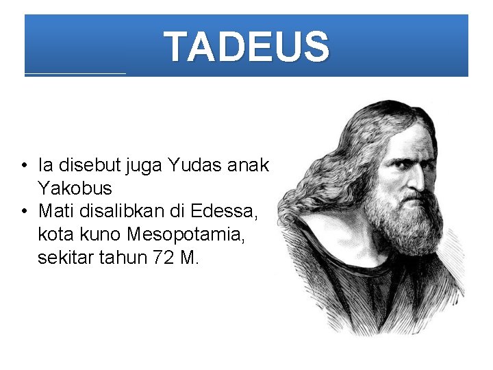 TADEUS • Ia disebut juga Yudas anak Yakobus • Mati disalibkan di Edessa, kota