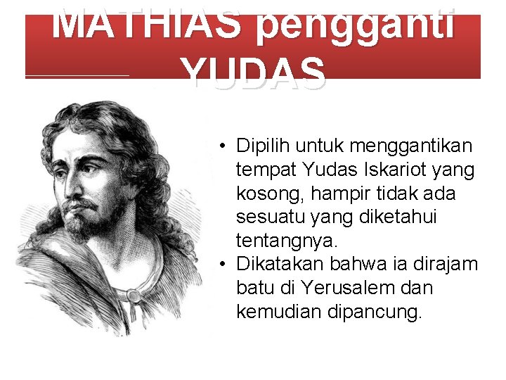 MATHIAS pengganti YUDAS • Dipilih untuk menggantikan tempat Yudas Iskariot yang kosong, hampir tidak