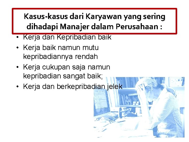 Kasus-kasus dari Karyawan yang sering dihadapi Manajer dalam Perusahaan : • Kerja dan Kepribadian