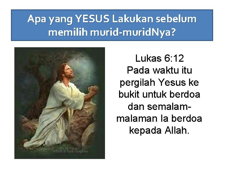 Apa yang YESUS Lakukan sebelum memilih murid-murid. Nya? Lukas 6: 12 Pada waktu itu