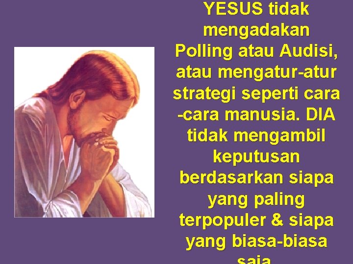 YESUS tidak mengadakan Polling atau Audisi, atau mengatur-atur strategi seperti cara -cara manusia. DIA