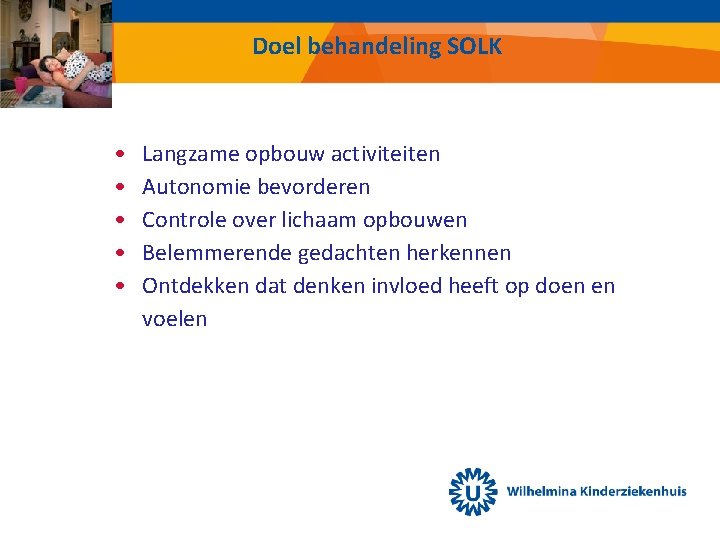 Doel behandeling SOLK • • • Langzame opbouw activiteiten Autonomie bevorderen Controle over lichaam