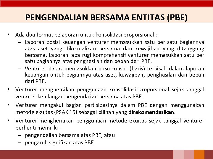 PENGENDALIAN BERSAMA ENTITAS (PBE) • Ada dua format pelaporan untuk konsolidasi proporsional : –