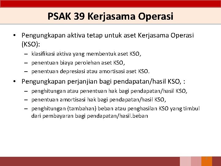 PSAK 39 Kerjasama Operasi • Pengungkapan aktiva tetap untuk aset Kerjasama Operasi (KSO): –