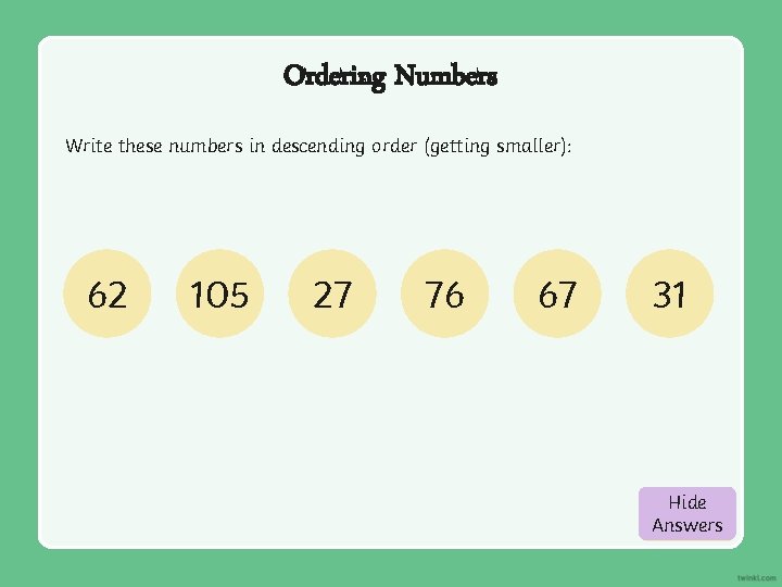 Ordering Numbers Write these numbers in descending order (getting smaller): 62 105 27 76