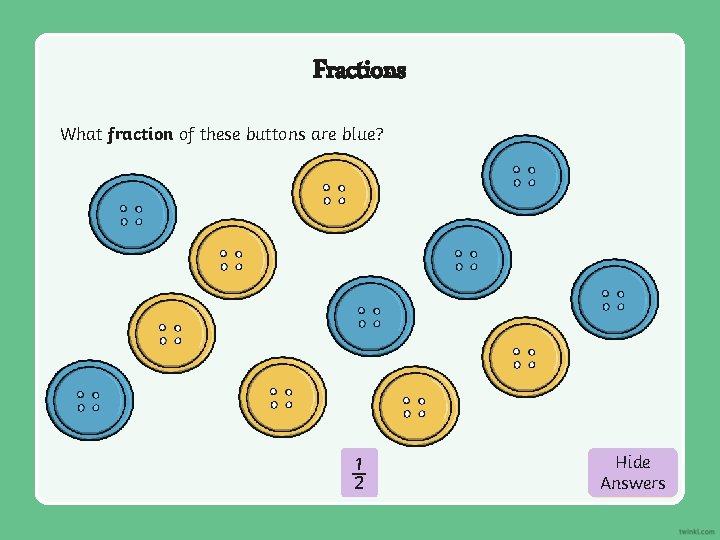 Fractions What fraction of these buttons are blue? ½ Hide Show Answers 