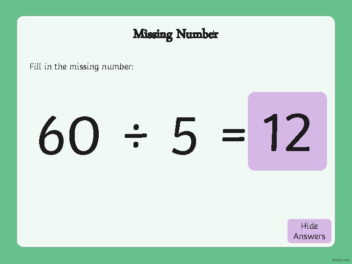 Missing Number Fill in the missing number: 60 ÷ 5 = 12 Hide Show