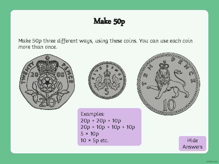 Make 50 p three different ways, using these coins. You can use each coin