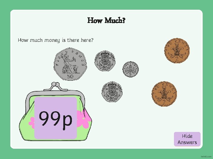 How Much? How much money is there? 99 p Hide Show Answers 