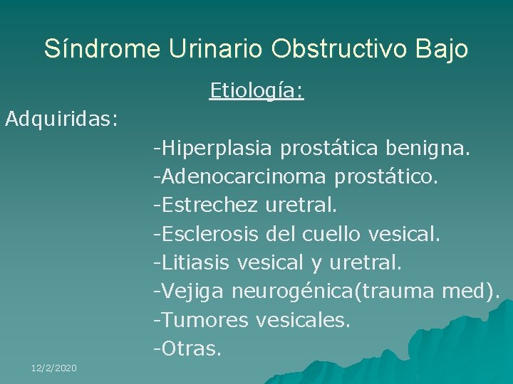 Síndrome Urinario Obstructivo Bajo Etiología: Adquiridas: -Hiperplasia prostática benigna. -Adenocarcinoma prostático. -Estrechez uretral. -Esclerosis