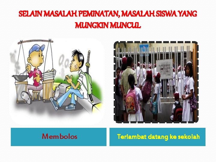 SELAIN MASALAH PEMINATAN, MASALAH SISWA YANG MUNGKIN MUNCUL Membolos Terlambat datang ke sekolah 