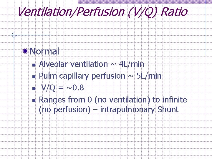 Ventilation/Perfusion (V/Q) Ratio Normal n n Alveolar ventilation ~ 4 L/min Pulm capillary perfusion