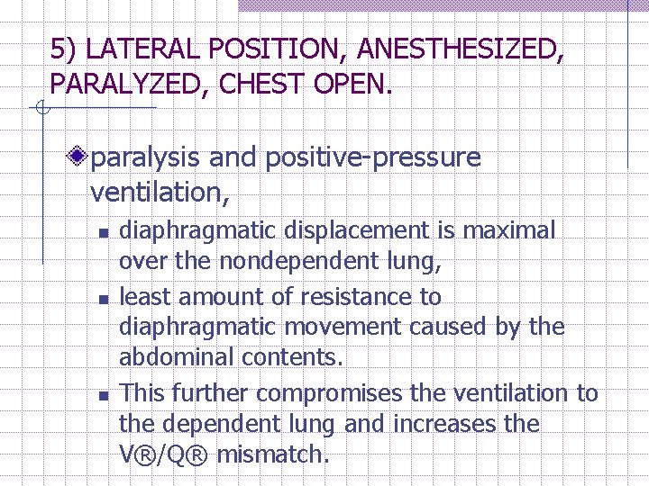 5) LATERAL POSITION, ANESTHESIZED, PARALYZED, CHEST OPEN. paralysis and positive-pressure ventilation, n n n