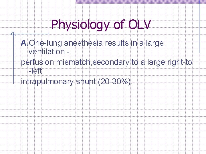 Physiology of OLV A. One lung anesthesia results in a large ventilation perfusion mismatch,
