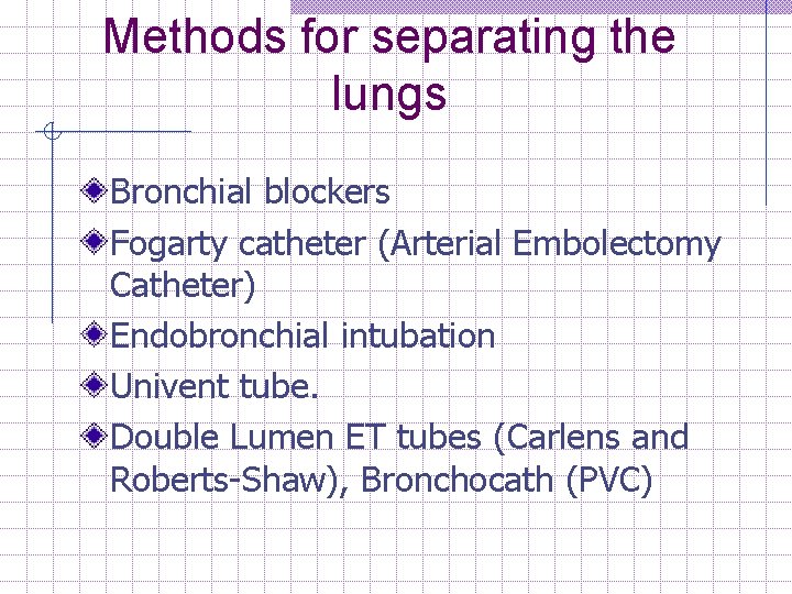 Methods for separating the lungs Bronchial blockers Fogarty catheter (Arterial Embolectomy Catheter) Endobronchial intubation