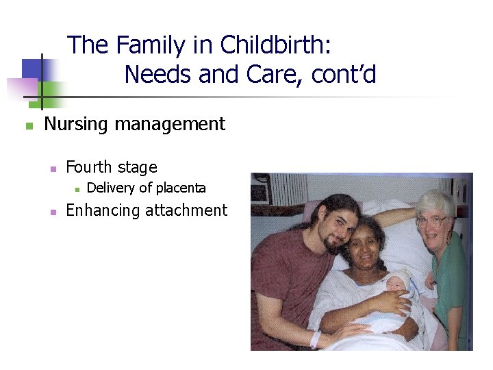 The Family in Childbirth: Needs and Care, cont’d n Nursing management n Fourth stage