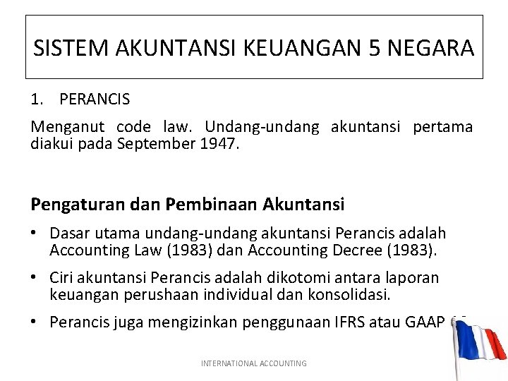 SISTEM AKUNTANSI KEUANGAN 5 NEGARA 1. PERANCIS Menganut code law. Undang-undang akuntansi pertama diakui