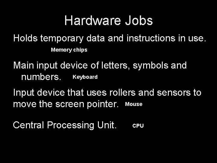 Hardware Jobs Holds temporary data and instructions in use. Memory chips Main input device