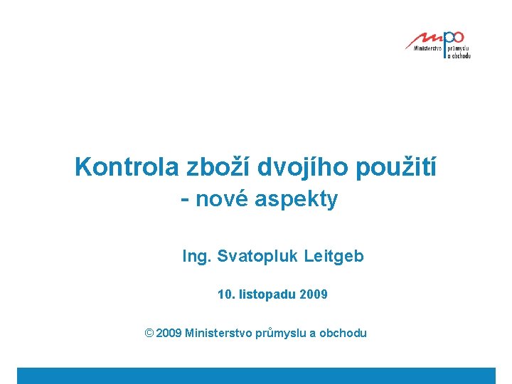 Kontrola zboží dvojího použití - nové aspekty Ing. Svatopluk Leitgeb 10. listopadu 2009 ©