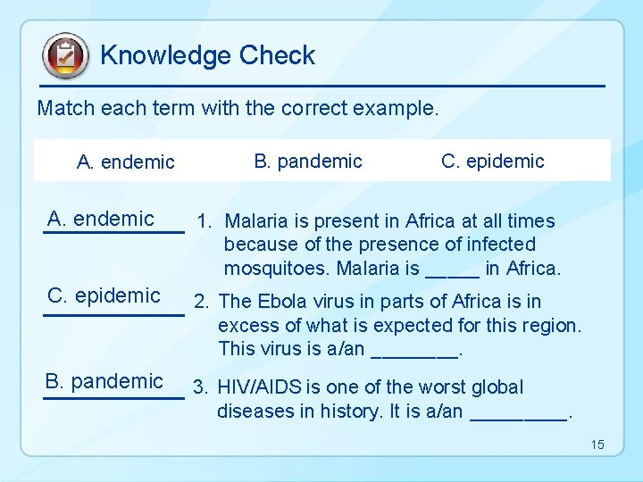 Knowledge Check Match each term with the correct example. A. endemic B. pandemic C.