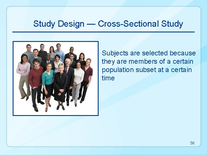 Study Design — Cross-Sectional Study Subjects are selected because they are members of a