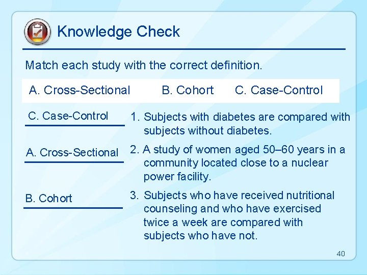 Knowledge Check Match each study with the correct definition. A. Cross-Sectional C. Case-Control B.