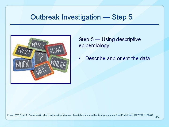 Outbreak Investigation — Step 5 — Using descriptive epidemiology • Describe and orient the