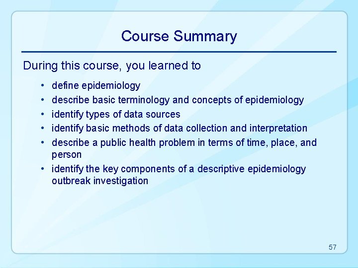 Course Summary During this course, you learned to • • • define epidemiology describe