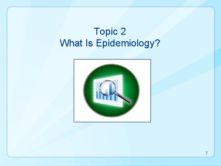Topic 2 What Is Epidemiology? 7 