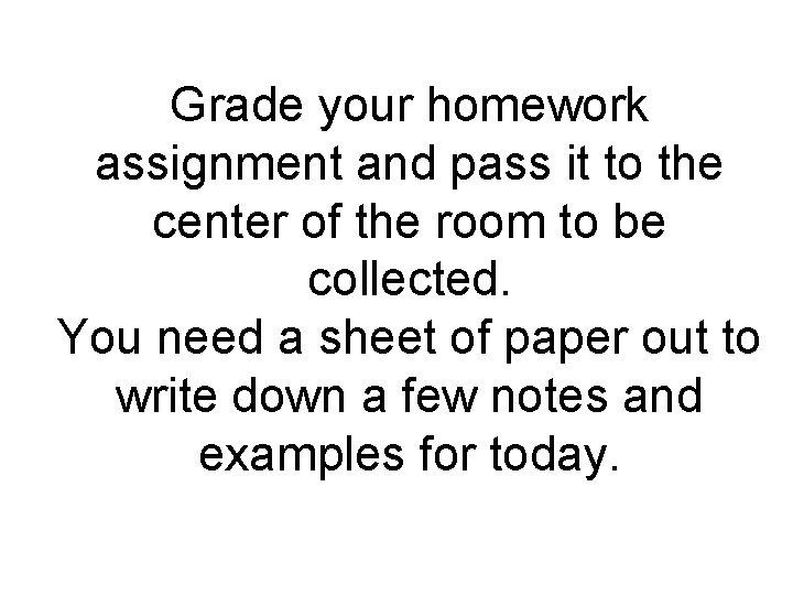 Grade your homework assignment and pass it to the center of the room to